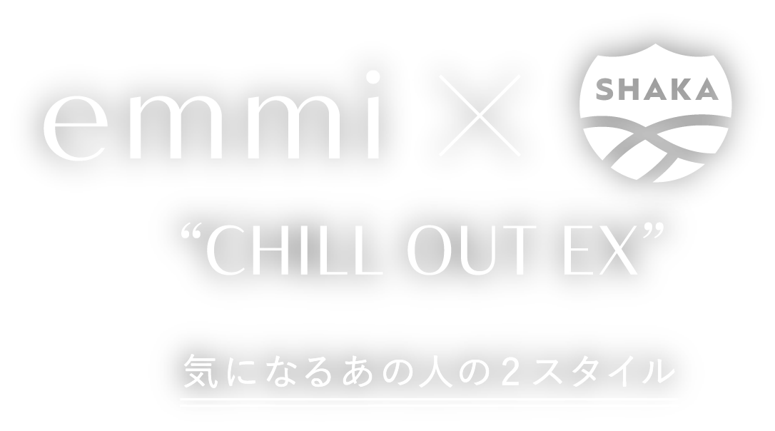 emmi×SHAKA chill out ex 気になるあの人の2スタイル
